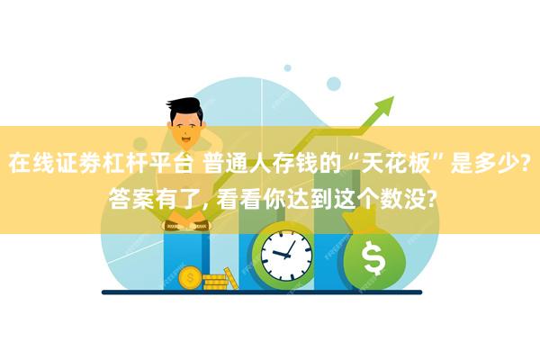 在线证劵杠杆平台 普通人存钱的“天花板”是多少? 答案有了, 看看你达到这个数没?