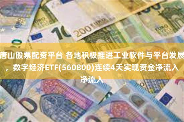 唐山股票配资平台 各地积极推进工业软件与平台发展，数字经济ETF(560800)连续4天实现资金净流入