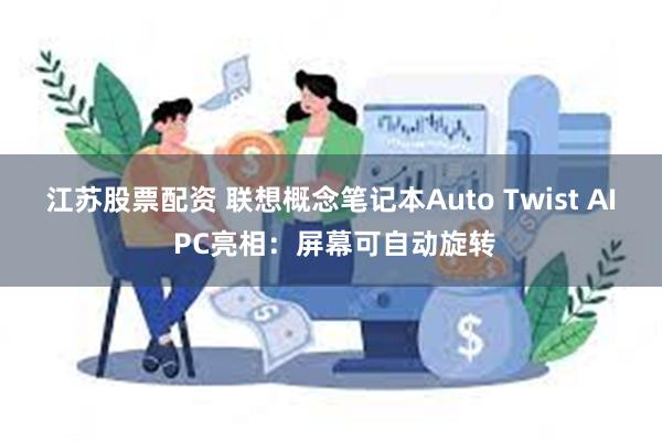江苏股票配资 联想概念笔记本Auto Twist AI PC亮相：屏幕可自动旋转
