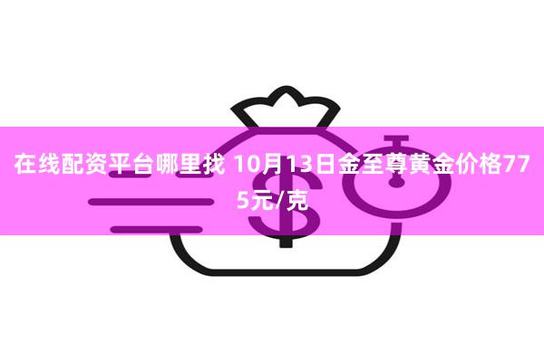 在线配资平台哪里找 10月13日金至尊黄金价格775元/克