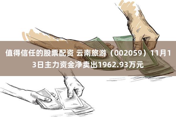 值得信任的股票配资 云南旅游（002059）11月13日主力资金净卖出1962.93万元