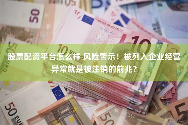 股票配资平台怎么样 风险警示！被列入企业经营异常就是被注销的前兆？