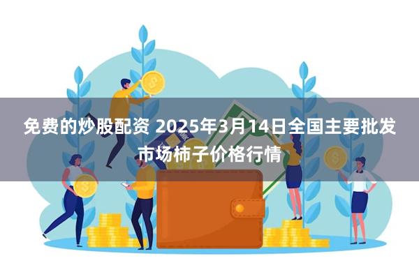 免费的炒股配资 2025年3月14日全国主要批发市场柿子价格行情