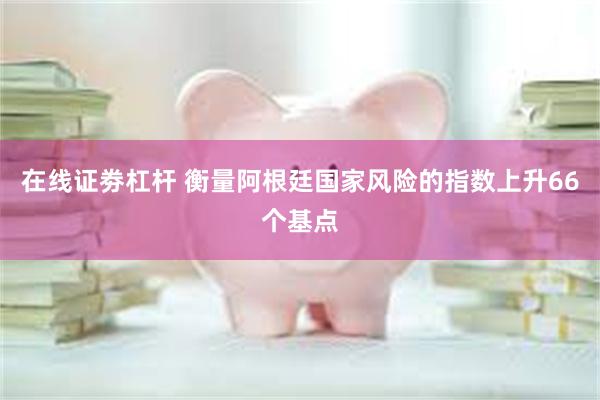 在线证劵杠杆 衡量阿根廷国家风险的指数上升66个基点