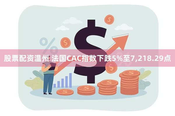 股票配资温州 法国CAC指数下跌5%至7,218.29点