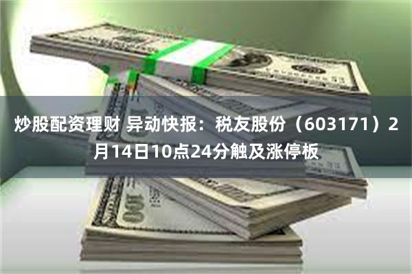 炒股配资理财 异动快报：税友股份（603171）2月14日10点24分触及涨停板