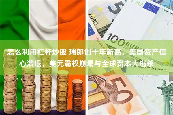 怎么利用杠杆炒股 瑞郎创十年新高，美国资产信心溃退，美元霸权崩塌与全球资本大逃杀