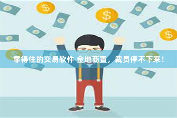 靠得住的交易软件 金地商置，裁员停不下来！