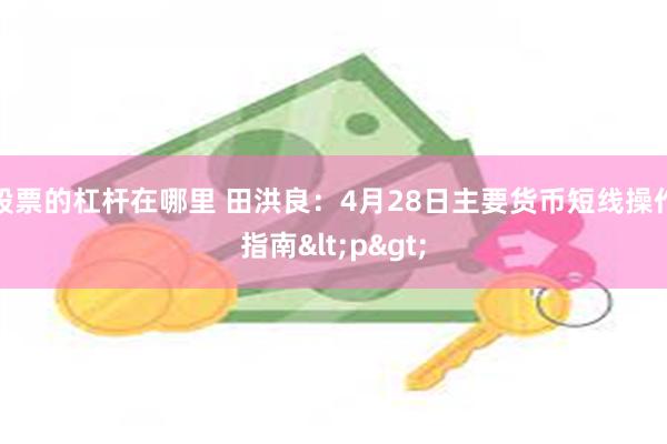 股票的杠杆在哪里 田洪良：4月28日主要货币短线操作指南<p>