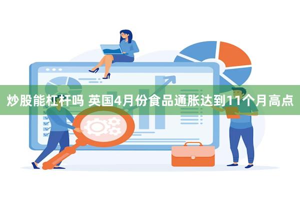 炒股能杠杆吗 英国4月份食品通胀达到11个月高点