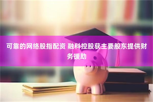 可靠的网络股指配资 融科控股获主要股东提供财务援助