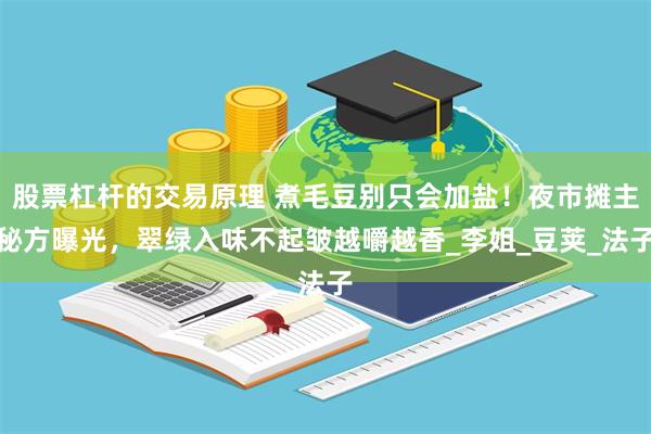 股票杠杆的交易原理 煮毛豆别只会加盐！夜市摊主秘方曝光，翠绿入味不起皱越嚼越香_李姐_豆荚_法子