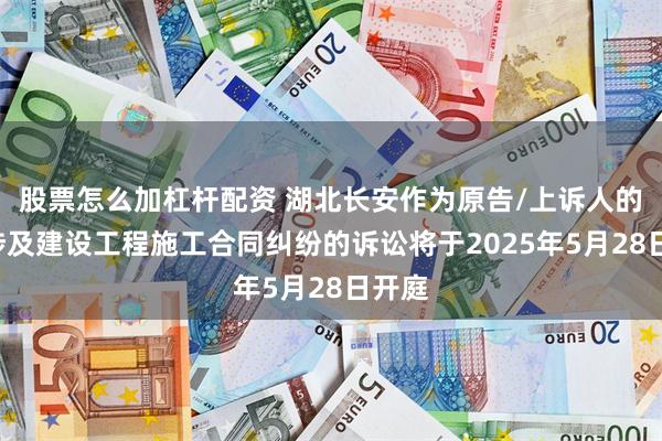 股票怎么加杠杆配资 湖北长安作为原告/上诉人的1起涉及建设工程施工合同纠纷的诉讼将于2025年5月28日开庭
