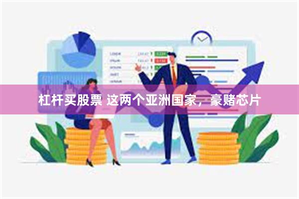 杠杆买股票 这两个亚洲国家，豪赌芯片